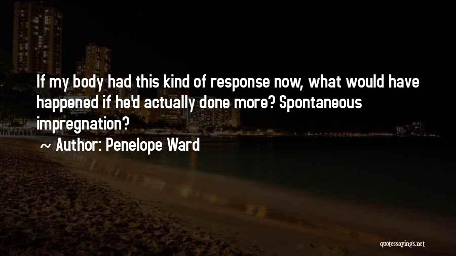 Penelope Ward Quotes: If My Body Had This Kind Of Response Now, What Would Have Happened If He'd Actually Done More? Spontaneous Impregnation?