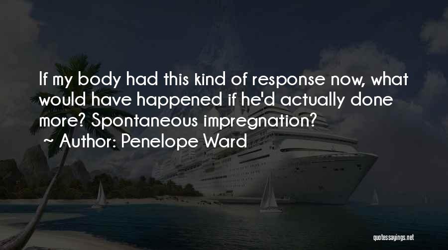 Penelope Ward Quotes: If My Body Had This Kind Of Response Now, What Would Have Happened If He'd Actually Done More? Spontaneous Impregnation?