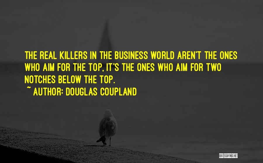 Douglas Coupland Quotes: The Real Killers In The Business World Aren't The Ones Who Aim For The Top, It's The Ones Who Aim