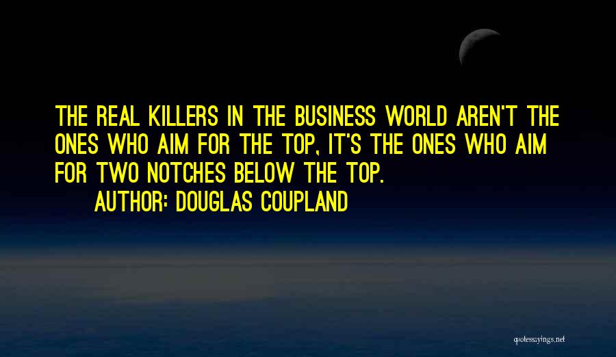 Douglas Coupland Quotes: The Real Killers In The Business World Aren't The Ones Who Aim For The Top, It's The Ones Who Aim