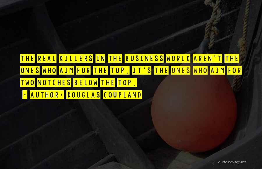 Douglas Coupland Quotes: The Real Killers In The Business World Aren't The Ones Who Aim For The Top, It's The Ones Who Aim