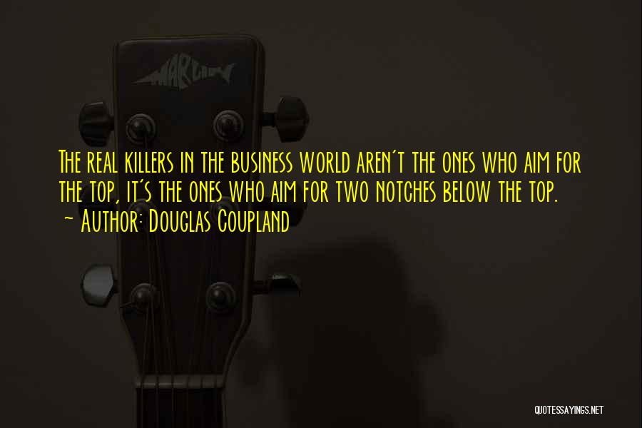 Douglas Coupland Quotes: The Real Killers In The Business World Aren't The Ones Who Aim For The Top, It's The Ones Who Aim