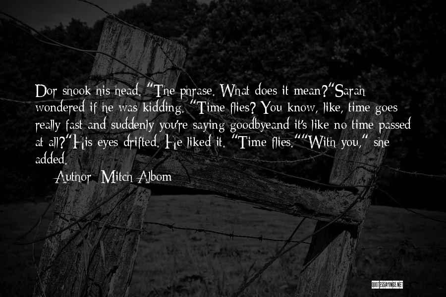 Mitch Albom Quotes: Dor Shook His Head. The Phrase. What Does It Mean?sarah Wondered If He Was Kidding. Time Flies? You Know, Like,