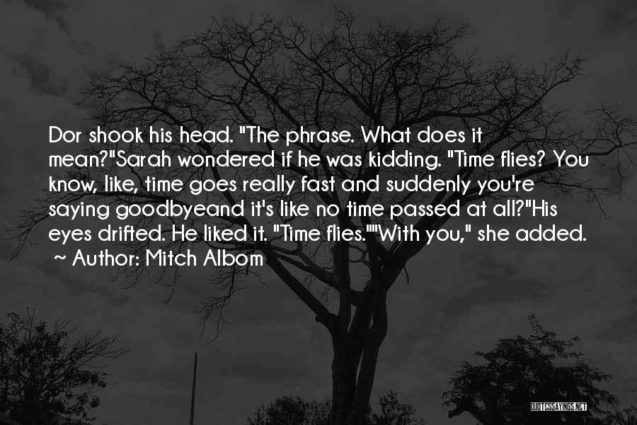 Mitch Albom Quotes: Dor Shook His Head. The Phrase. What Does It Mean?sarah Wondered If He Was Kidding. Time Flies? You Know, Like,