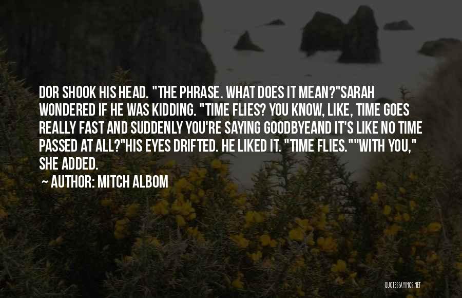 Mitch Albom Quotes: Dor Shook His Head. The Phrase. What Does It Mean?sarah Wondered If He Was Kidding. Time Flies? You Know, Like,