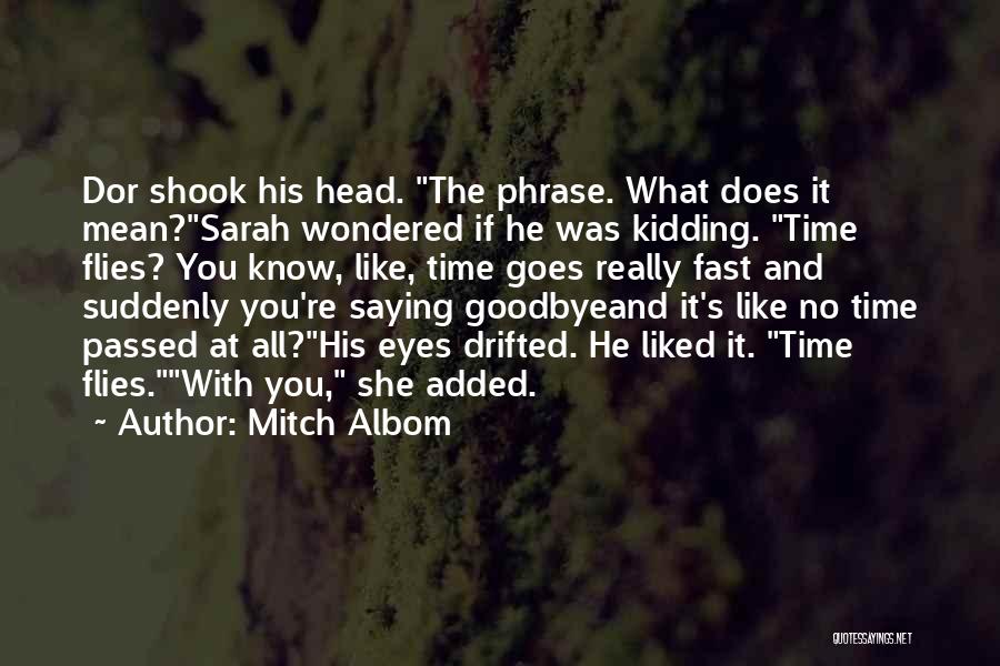 Mitch Albom Quotes: Dor Shook His Head. The Phrase. What Does It Mean?sarah Wondered If He Was Kidding. Time Flies? You Know, Like,