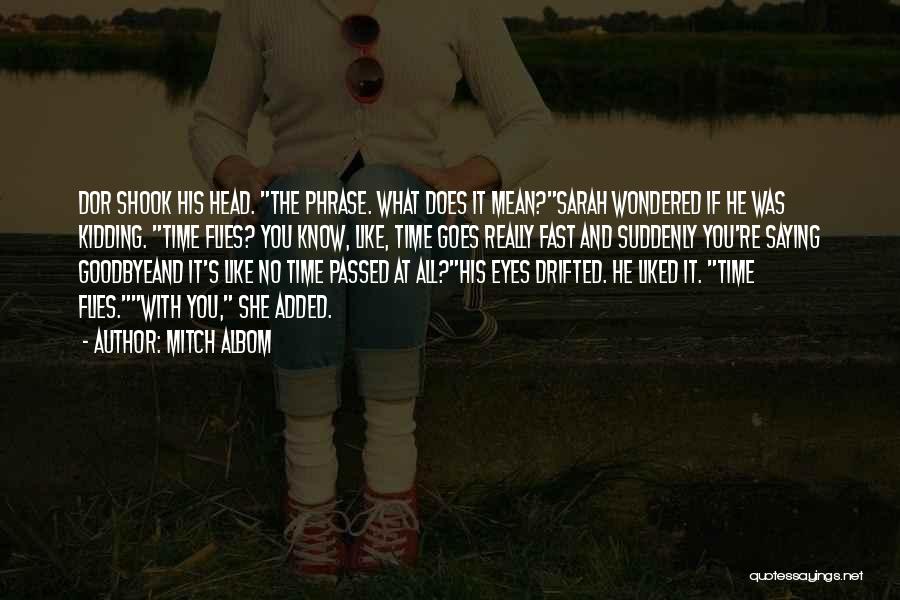 Mitch Albom Quotes: Dor Shook His Head. The Phrase. What Does It Mean?sarah Wondered If He Was Kidding. Time Flies? You Know, Like,