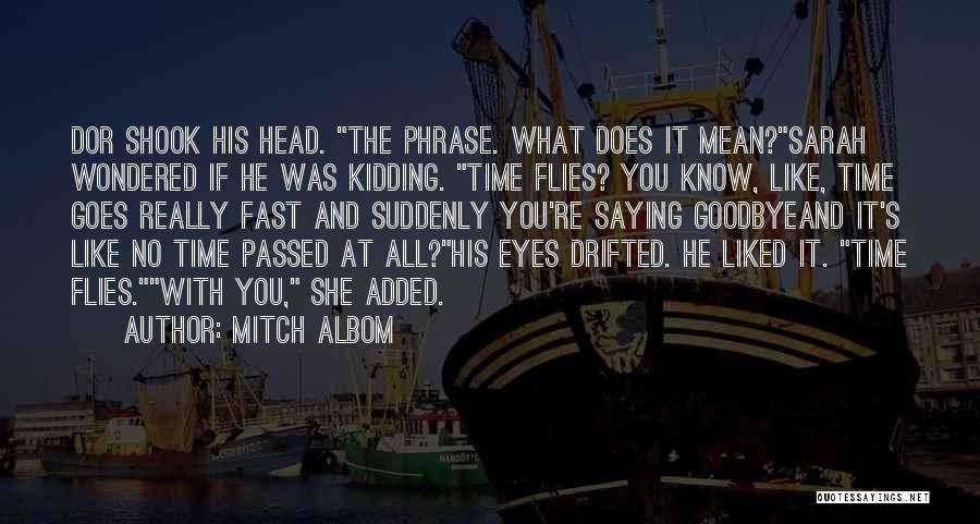 Mitch Albom Quotes: Dor Shook His Head. The Phrase. What Does It Mean?sarah Wondered If He Was Kidding. Time Flies? You Know, Like,
