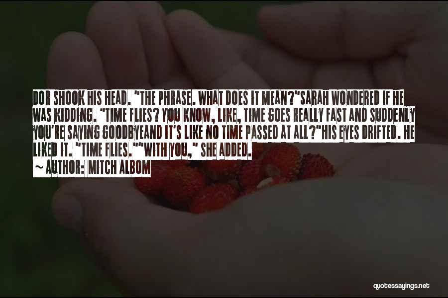 Mitch Albom Quotes: Dor Shook His Head. The Phrase. What Does It Mean?sarah Wondered If He Was Kidding. Time Flies? You Know, Like,