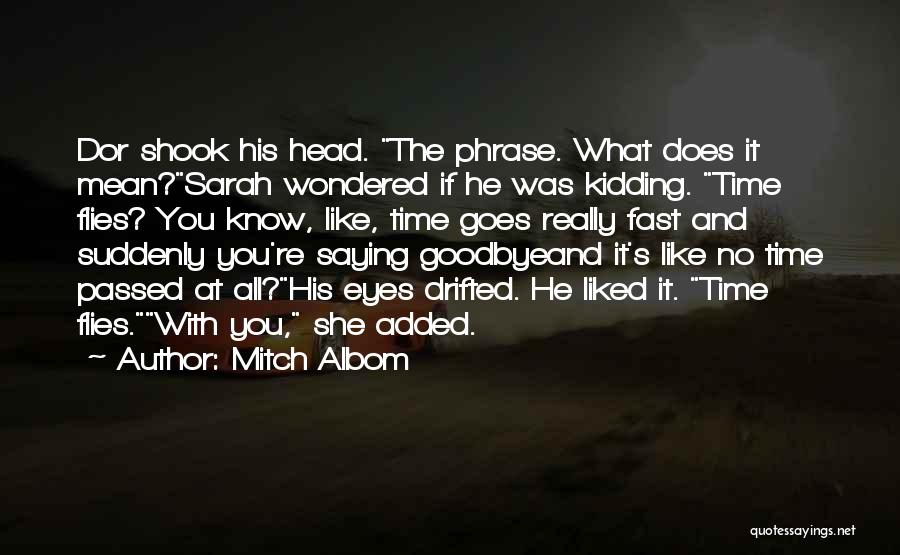 Mitch Albom Quotes: Dor Shook His Head. The Phrase. What Does It Mean?sarah Wondered If He Was Kidding. Time Flies? You Know, Like,