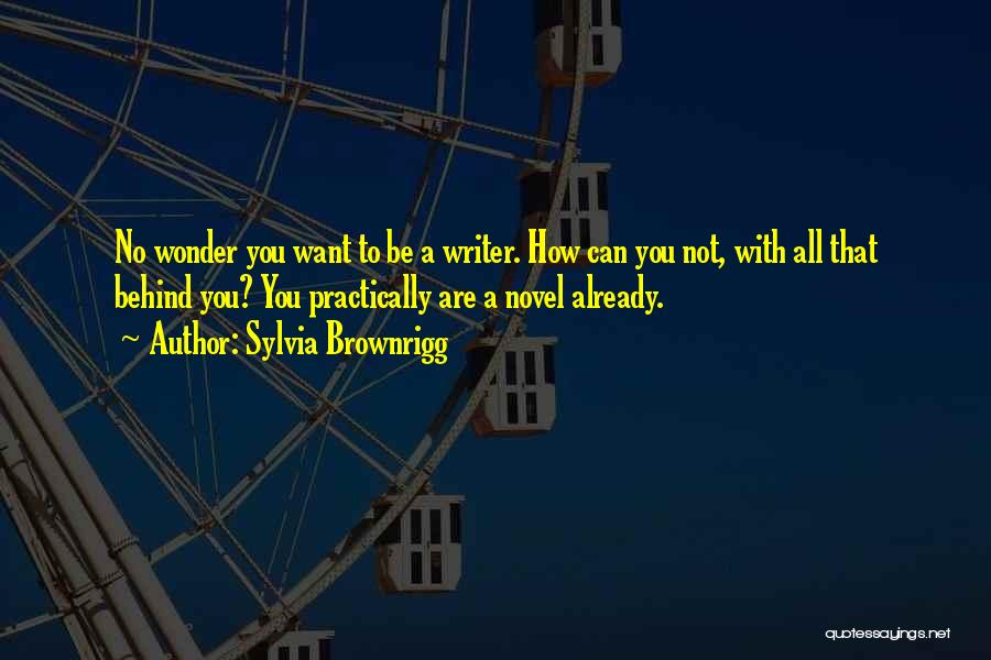 Sylvia Brownrigg Quotes: No Wonder You Want To Be A Writer. How Can You Not, With All That Behind You? You Practically Are