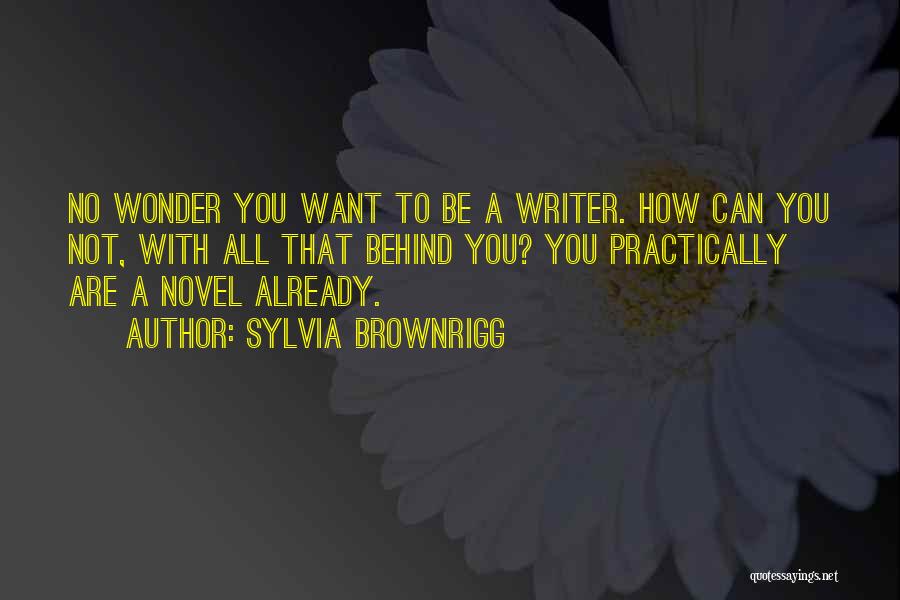 Sylvia Brownrigg Quotes: No Wonder You Want To Be A Writer. How Can You Not, With All That Behind You? You Practically Are