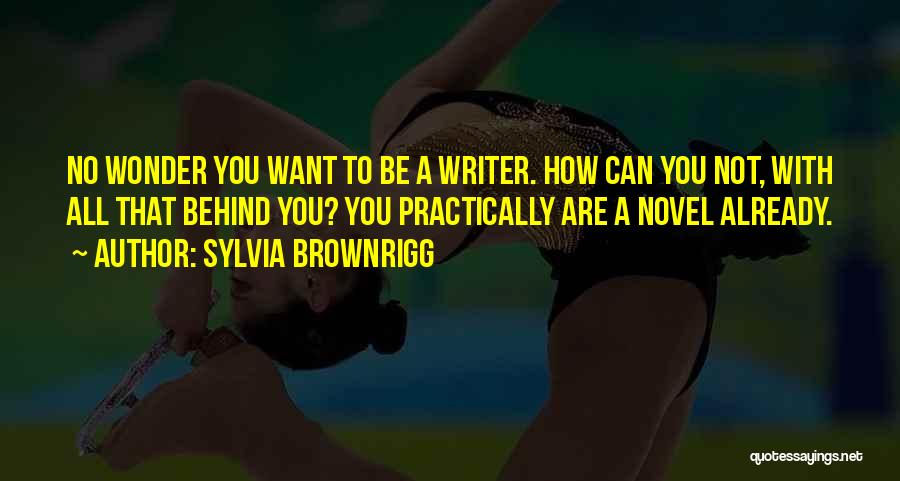 Sylvia Brownrigg Quotes: No Wonder You Want To Be A Writer. How Can You Not, With All That Behind You? You Practically Are