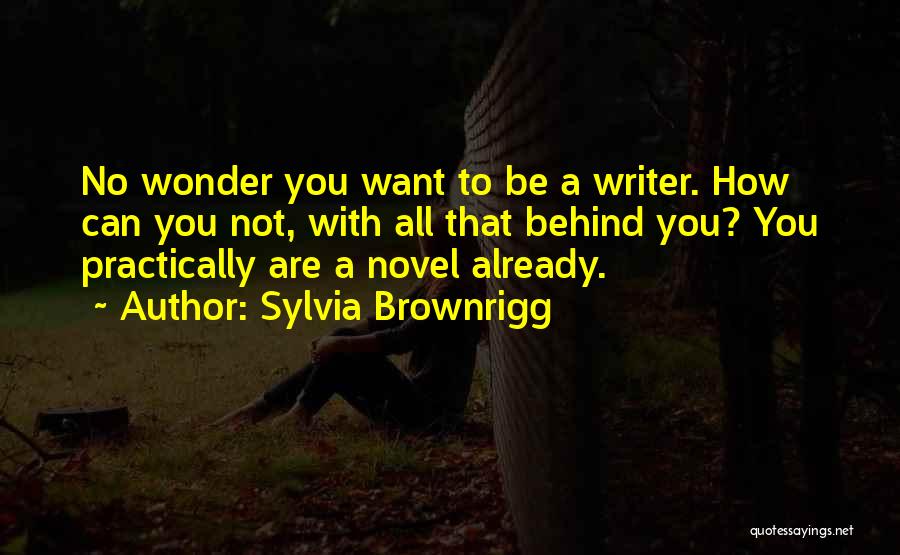 Sylvia Brownrigg Quotes: No Wonder You Want To Be A Writer. How Can You Not, With All That Behind You? You Practically Are