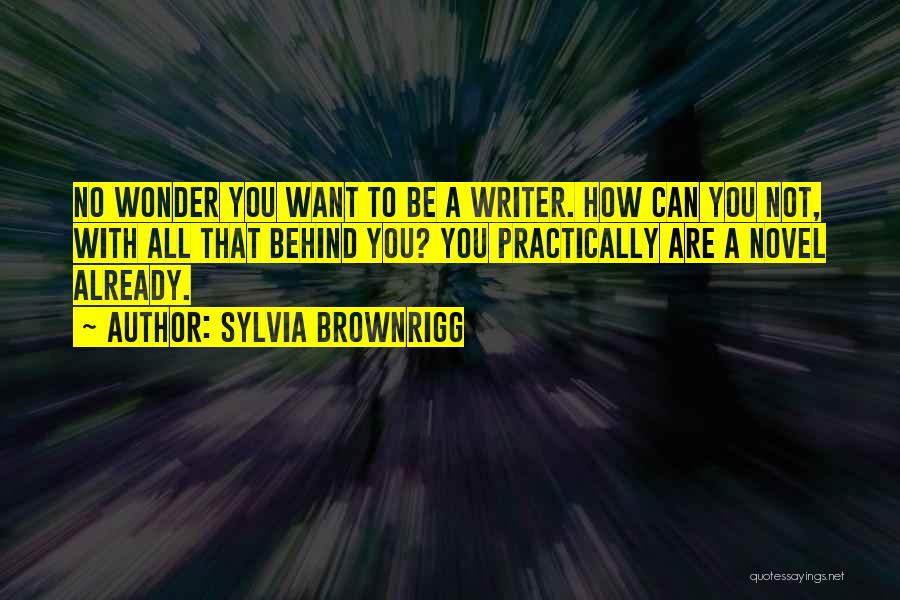 Sylvia Brownrigg Quotes: No Wonder You Want To Be A Writer. How Can You Not, With All That Behind You? You Practically Are