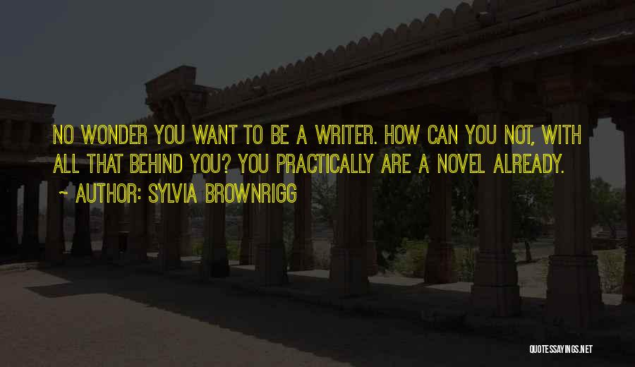 Sylvia Brownrigg Quotes: No Wonder You Want To Be A Writer. How Can You Not, With All That Behind You? You Practically Are