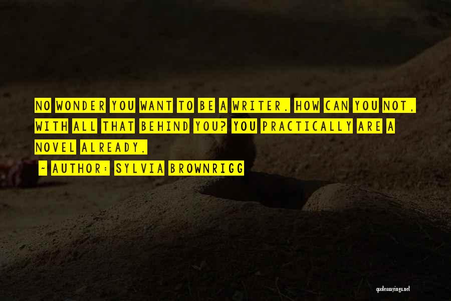 Sylvia Brownrigg Quotes: No Wonder You Want To Be A Writer. How Can You Not, With All That Behind You? You Practically Are
