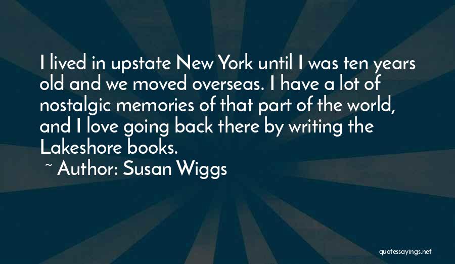 Susan Wiggs Quotes: I Lived In Upstate New York Until I Was Ten Years Old And We Moved Overseas. I Have A Lot