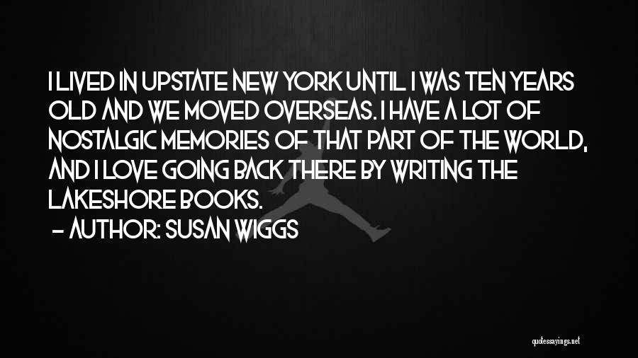 Susan Wiggs Quotes: I Lived In Upstate New York Until I Was Ten Years Old And We Moved Overseas. I Have A Lot