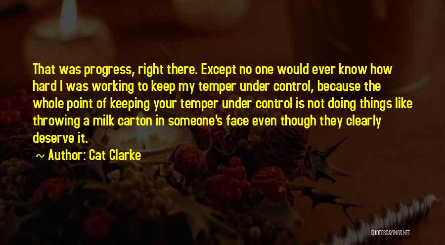 Cat Clarke Quotes: That Was Progress, Right There. Except No One Would Ever Know How Hard I Was Working To Keep My Temper