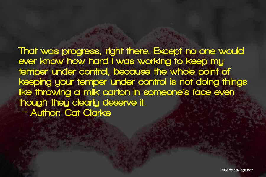 Cat Clarke Quotes: That Was Progress, Right There. Except No One Would Ever Know How Hard I Was Working To Keep My Temper