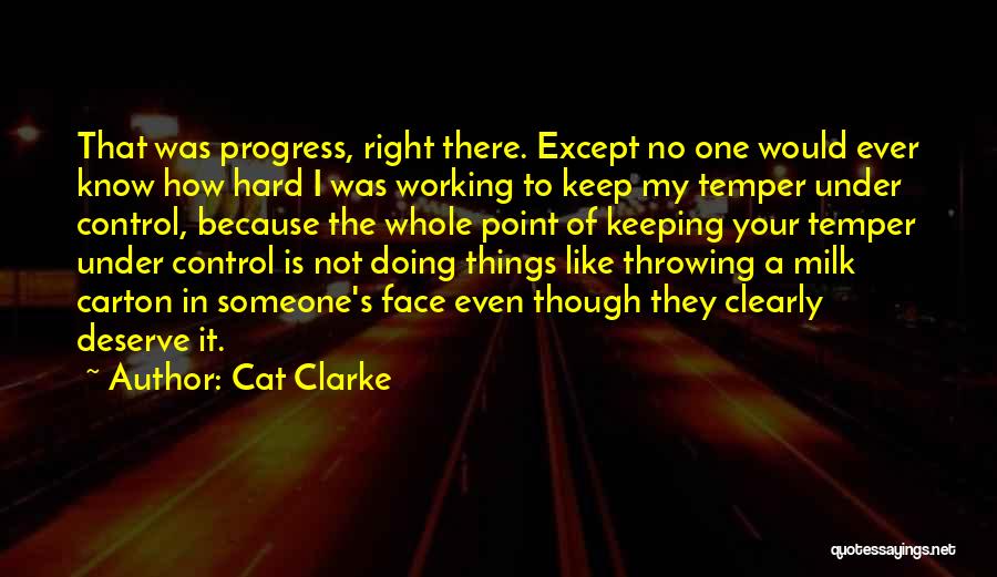 Cat Clarke Quotes: That Was Progress, Right There. Except No One Would Ever Know How Hard I Was Working To Keep My Temper
