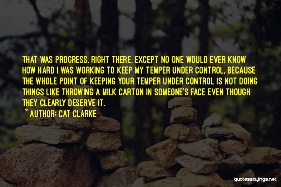 Cat Clarke Quotes: That Was Progress, Right There. Except No One Would Ever Know How Hard I Was Working To Keep My Temper