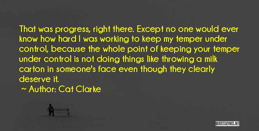 Cat Clarke Quotes: That Was Progress, Right There. Except No One Would Ever Know How Hard I Was Working To Keep My Temper