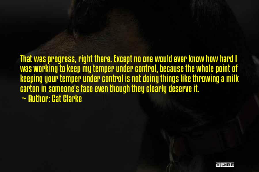 Cat Clarke Quotes: That Was Progress, Right There. Except No One Would Ever Know How Hard I Was Working To Keep My Temper