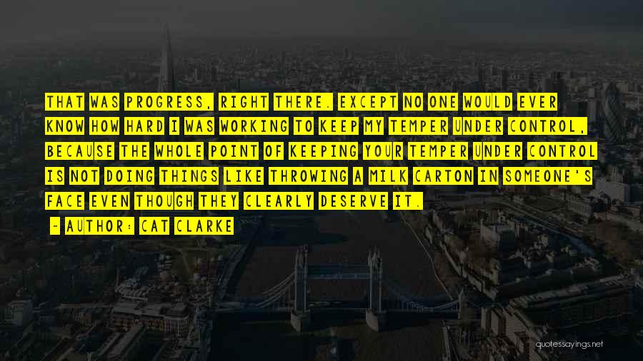 Cat Clarke Quotes: That Was Progress, Right There. Except No One Would Ever Know How Hard I Was Working To Keep My Temper