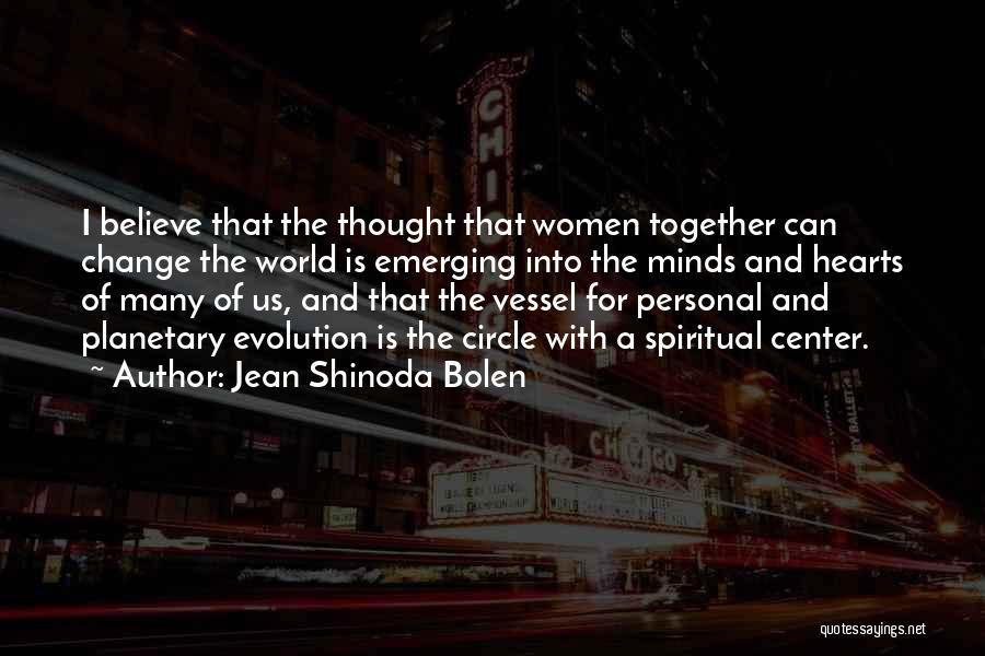 Jean Shinoda Bolen Quotes: I Believe That The Thought That Women Together Can Change The World Is Emerging Into The Minds And Hearts Of