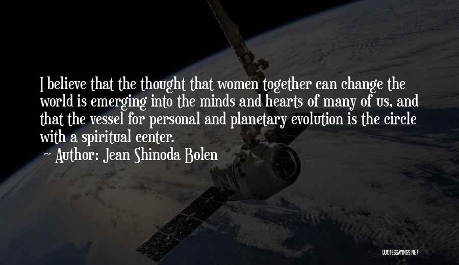 Jean Shinoda Bolen Quotes: I Believe That The Thought That Women Together Can Change The World Is Emerging Into The Minds And Hearts Of