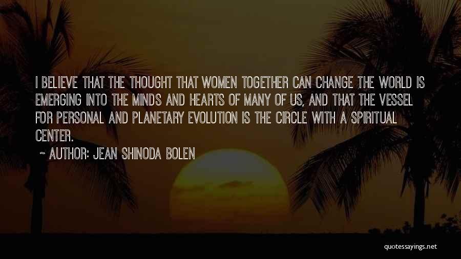 Jean Shinoda Bolen Quotes: I Believe That The Thought That Women Together Can Change The World Is Emerging Into The Minds And Hearts Of