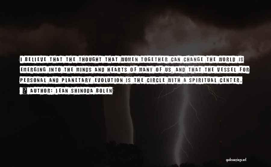 Jean Shinoda Bolen Quotes: I Believe That The Thought That Women Together Can Change The World Is Emerging Into The Minds And Hearts Of