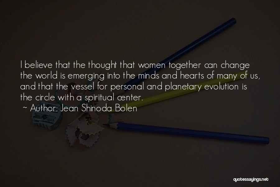 Jean Shinoda Bolen Quotes: I Believe That The Thought That Women Together Can Change The World Is Emerging Into The Minds And Hearts Of