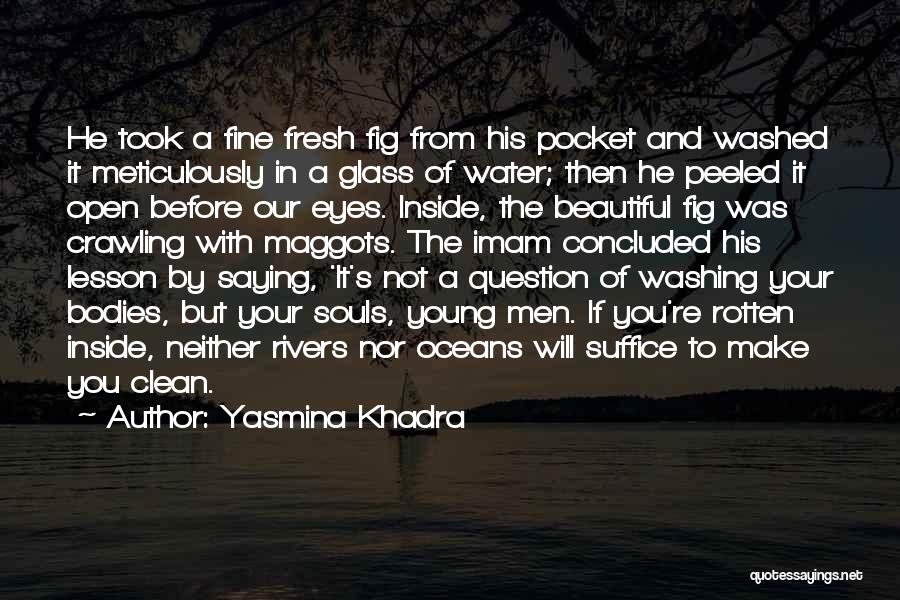 Yasmina Khadra Quotes: He Took A Fine Fresh Fig From His Pocket And Washed It Meticulously In A Glass Of Water; Then He