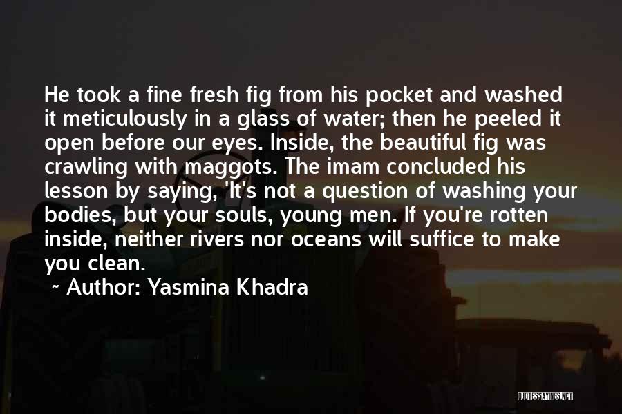 Yasmina Khadra Quotes: He Took A Fine Fresh Fig From His Pocket And Washed It Meticulously In A Glass Of Water; Then He