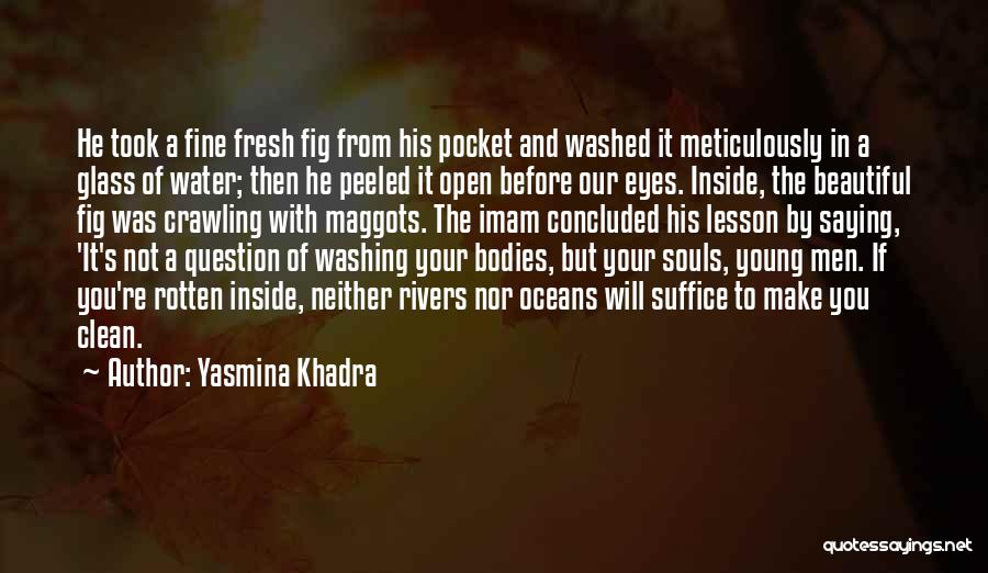 Yasmina Khadra Quotes: He Took A Fine Fresh Fig From His Pocket And Washed It Meticulously In A Glass Of Water; Then He