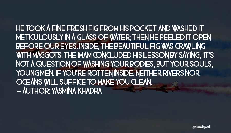 Yasmina Khadra Quotes: He Took A Fine Fresh Fig From His Pocket And Washed It Meticulously In A Glass Of Water; Then He