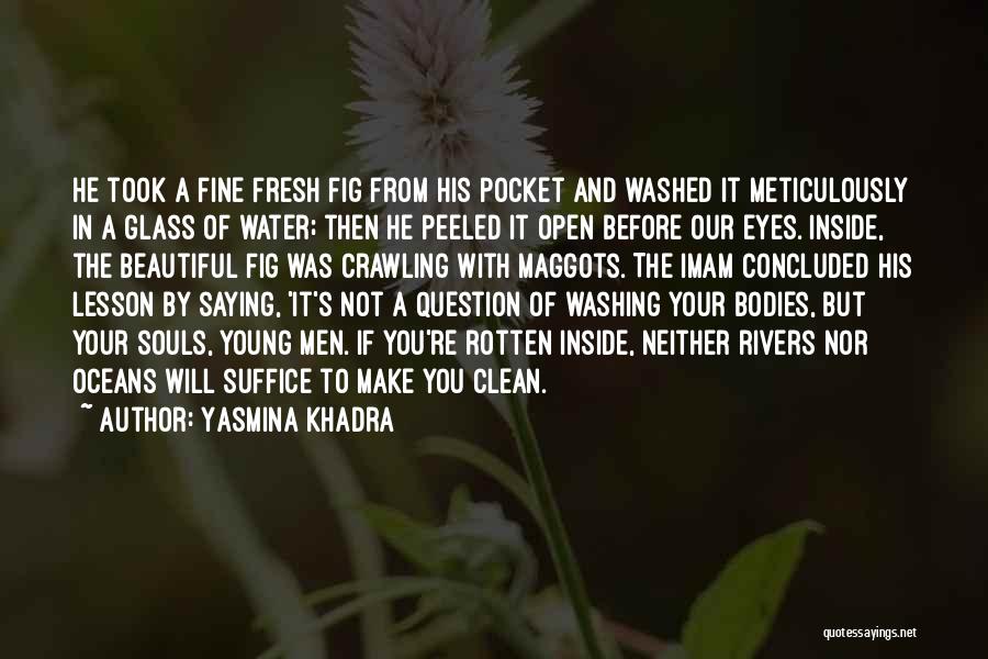 Yasmina Khadra Quotes: He Took A Fine Fresh Fig From His Pocket And Washed It Meticulously In A Glass Of Water; Then He