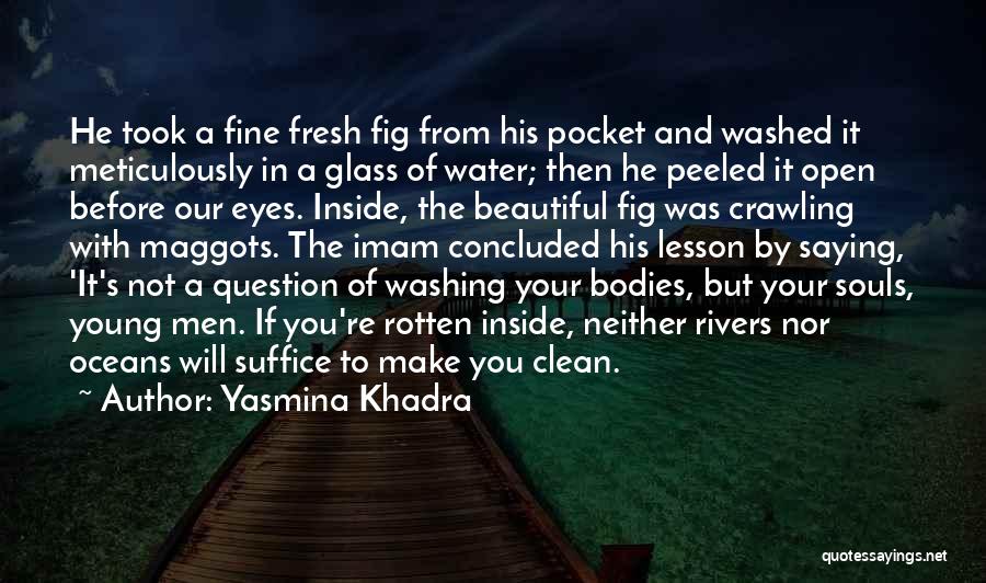 Yasmina Khadra Quotes: He Took A Fine Fresh Fig From His Pocket And Washed It Meticulously In A Glass Of Water; Then He