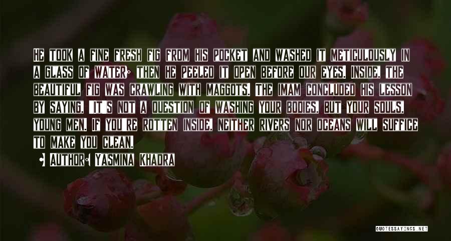 Yasmina Khadra Quotes: He Took A Fine Fresh Fig From His Pocket And Washed It Meticulously In A Glass Of Water; Then He