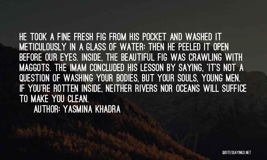 Yasmina Khadra Quotes: He Took A Fine Fresh Fig From His Pocket And Washed It Meticulously In A Glass Of Water; Then He