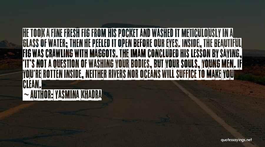 Yasmina Khadra Quotes: He Took A Fine Fresh Fig From His Pocket And Washed It Meticulously In A Glass Of Water; Then He