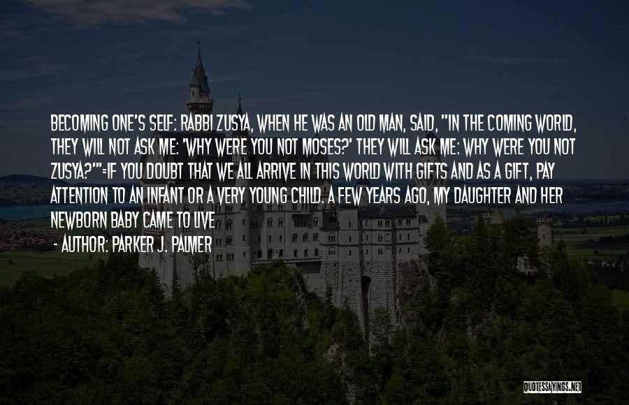 Parker J. Palmer Quotes: Becoming One's Self: Rabbi Zusya, When He Was An Old Man, Said, In The Coming World, They Will Not Ask