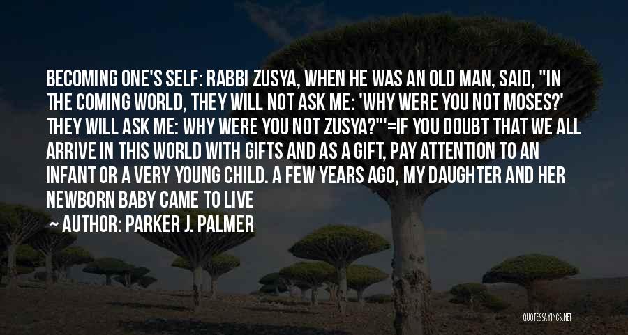 Parker J. Palmer Quotes: Becoming One's Self: Rabbi Zusya, When He Was An Old Man, Said, In The Coming World, They Will Not Ask