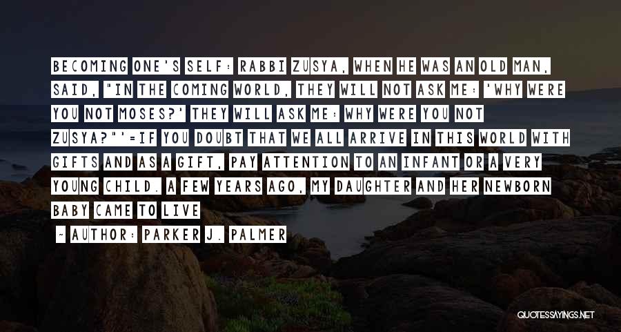 Parker J. Palmer Quotes: Becoming One's Self: Rabbi Zusya, When He Was An Old Man, Said, In The Coming World, They Will Not Ask