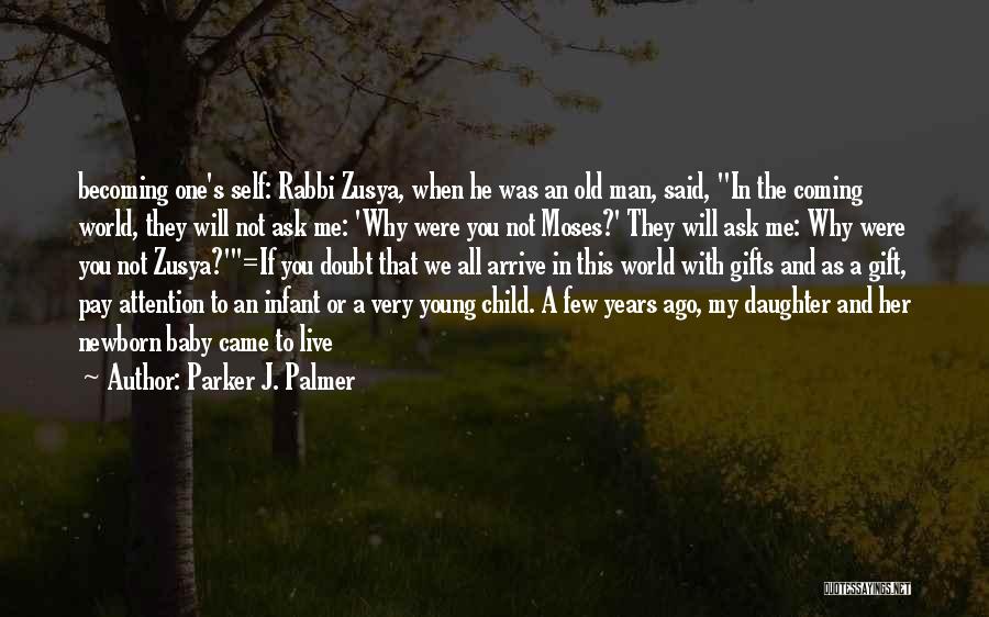 Parker J. Palmer Quotes: Becoming One's Self: Rabbi Zusya, When He Was An Old Man, Said, In The Coming World, They Will Not Ask