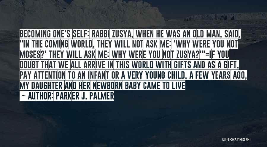 Parker J. Palmer Quotes: Becoming One's Self: Rabbi Zusya, When He Was An Old Man, Said, In The Coming World, They Will Not Ask