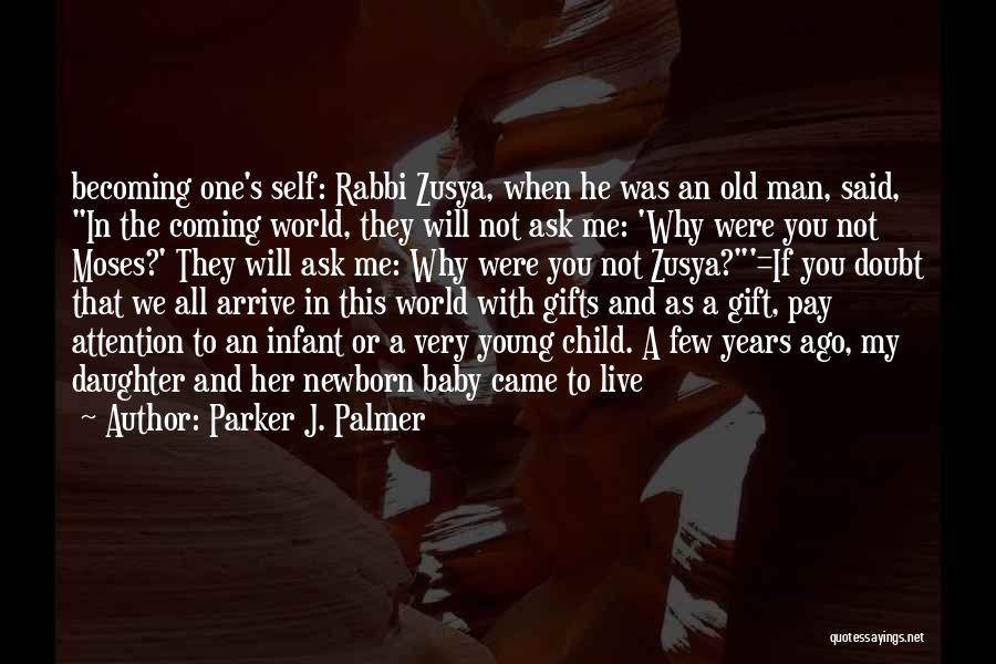 Parker J. Palmer Quotes: Becoming One's Self: Rabbi Zusya, When He Was An Old Man, Said, In The Coming World, They Will Not Ask